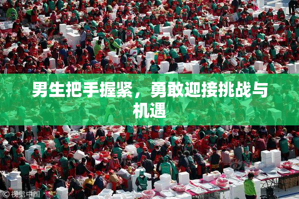 男生把手握紧，勇敢迎接挑战与机遇