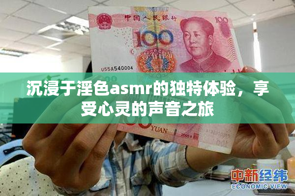 沉浸于淫色asmr的独特体验，享受心灵的声音之旅