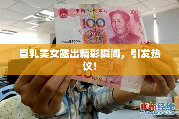 巨乳美女露出精彩瞬间，引发热议！