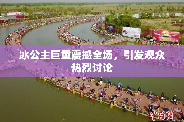 冰公主巨重震撼全场，引发观众热烈讨论