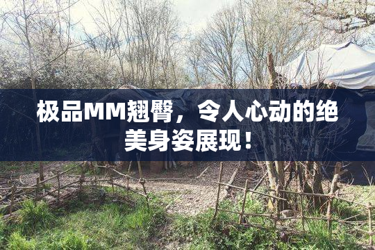 极品MM翘臀，令人心动的绝美身姿展现！