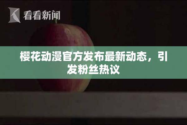 樱花动漫官方发布最新动态，引发粉丝热议