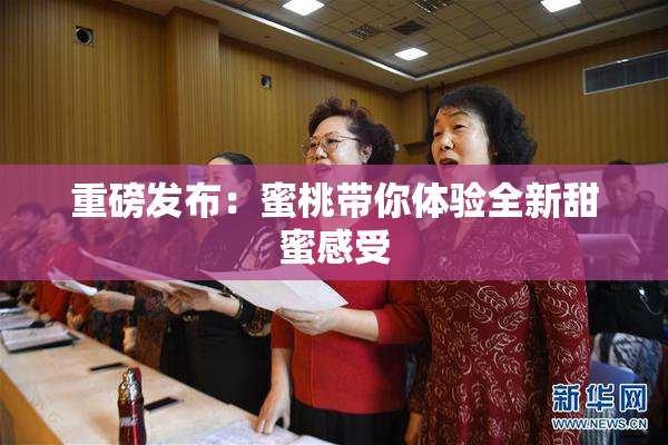 重磅发布：蜜桃带你体验全新甜蜜感受
