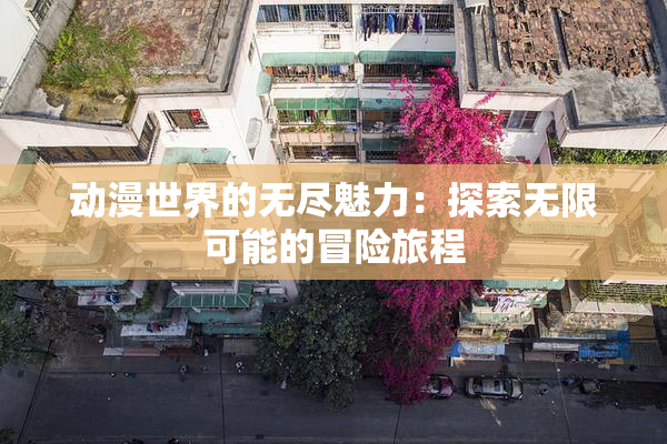 动漫世界的无尽魅力：探索无限可能的冒险旅程