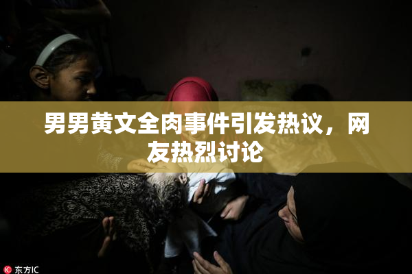 男男黄文全肉事件引发热议，网友热烈讨论