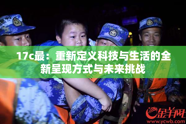 17c最：重新定义科技与生活的全新呈现方式与未来挑战