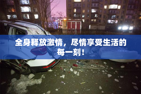 全身释放激情，尽情享受生活的每一刻！