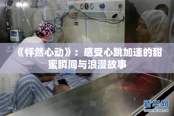 《怦然心动》：感受心跳加速的甜蜜瞬间与浪漫故事