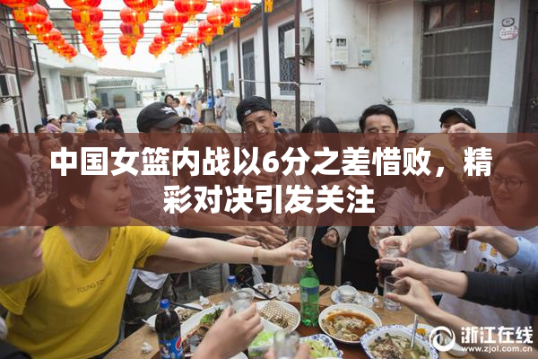 中国女篮内战以6分之差惜败，精彩对决引发关注