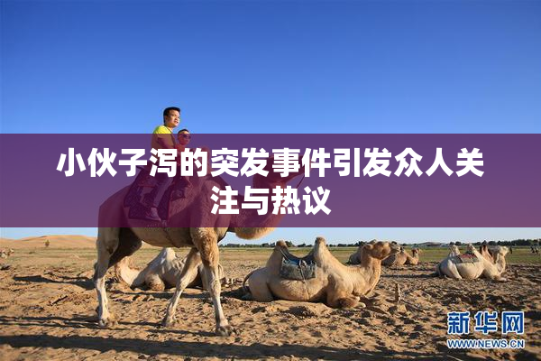小伙子泻的突发事件引发众人关注与热议