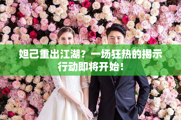 妲己重出江湖？一场狂热的揭示行动即将开始！