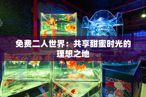 免费二人世界：共享甜蜜时光的理想之地
