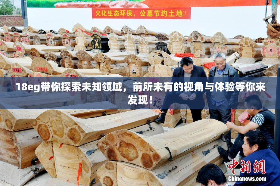 18eg带你探索未知领域，前所未有的视角与体验等你来发现！