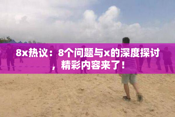 8x热议：8个问题与x的深度探讨，精彩内容来了！