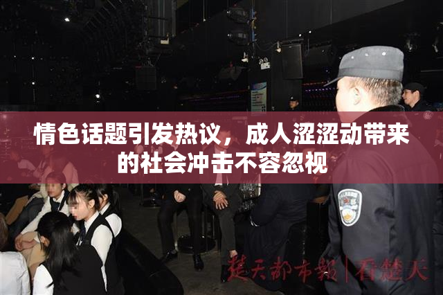 情色话题引发热议，成人涩涩动带来的社会冲击不容忽视