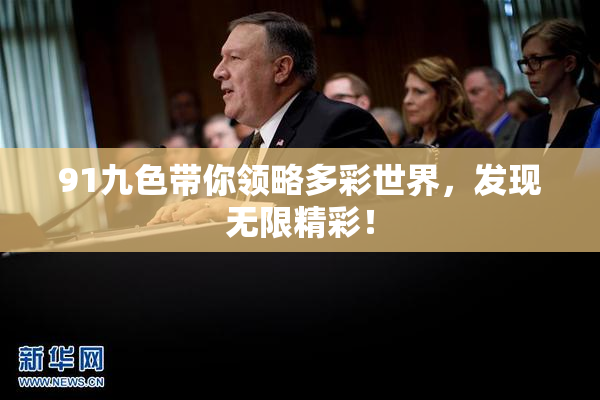 91九色带你领略多彩世界，发现无限精彩！