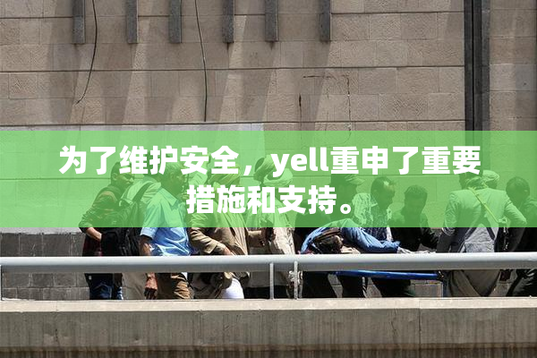 为了维护安全，yell重申了重要措施和支持。