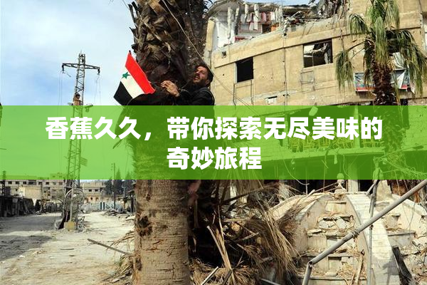 香蕉久久，带你探索无尽美味的奇妙旅程