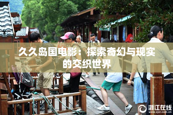 久久岛国电影：探索奇幻与现实的交织世界