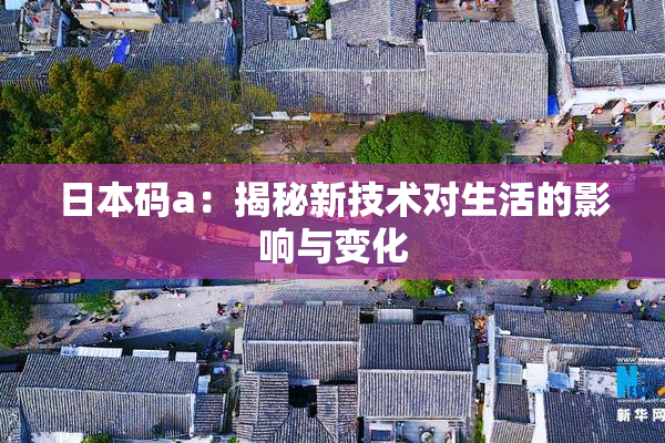 日本码a：揭秘新技术对生活的影响与变化