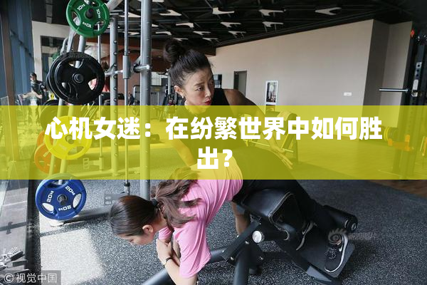 心机女迷：在纷繁世界中如何胜出？