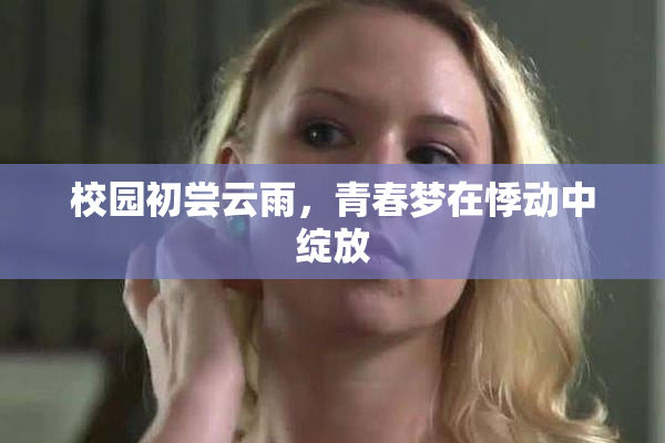 校园初尝云雨，青春梦在悸动中绽放