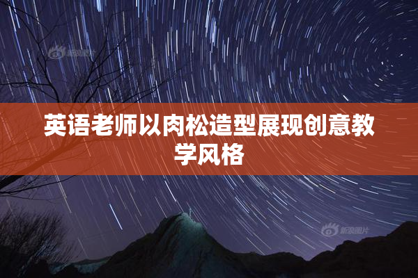 英语老师以肉松造型展现创意教学风格