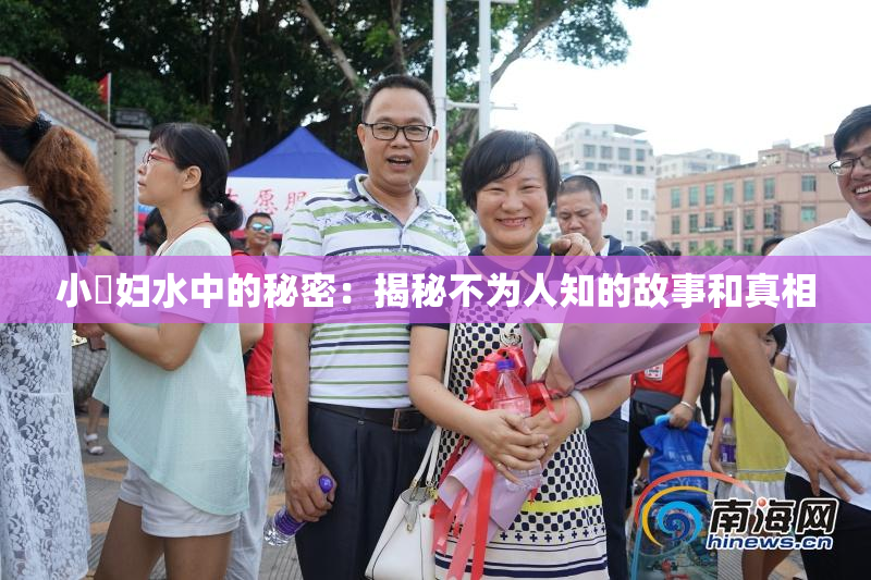 小婬妇水中的秘密：揭秘不为人知的故事和真相
