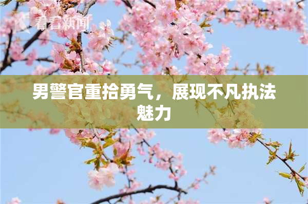 男警官重拾勇气，展现不凡执法魅力