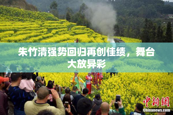 朱竹清强势回归再创佳绩，舞台大放异彩