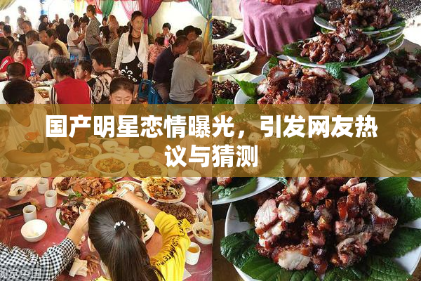 国产明星恋情曝光，引发网友热议与猜测