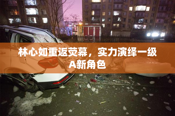 林心如重返荧幕，实力演绎一级A新角色