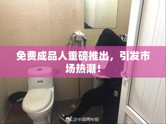 免费成品人重磅推出，引发市场热潮！