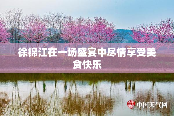 徐锦江在一场盛宴中尽情享受美食快乐