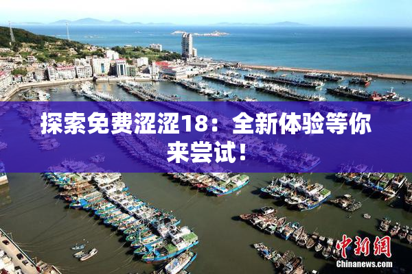 探索免费涩涩18：全新体验等你来尝试！