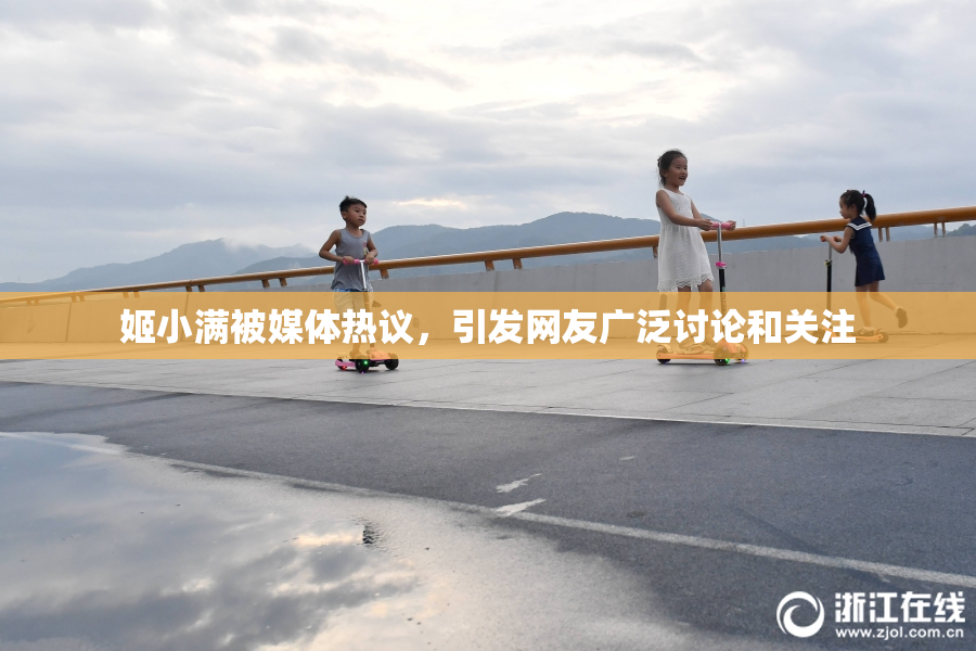 姬小满被媒体热议，引发网友广泛讨论和关注