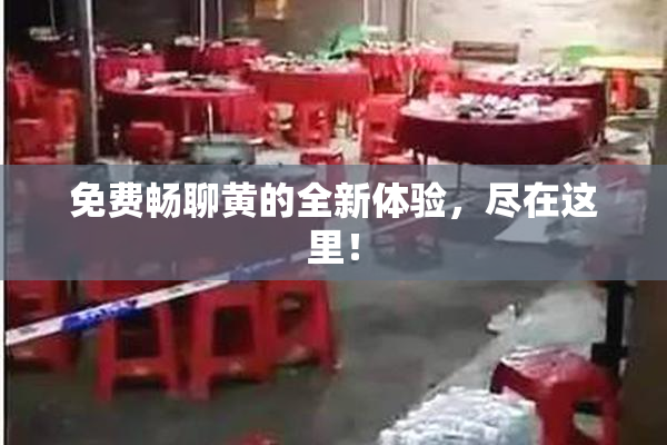 免费畅聊黄的全新体验，尽在这里！