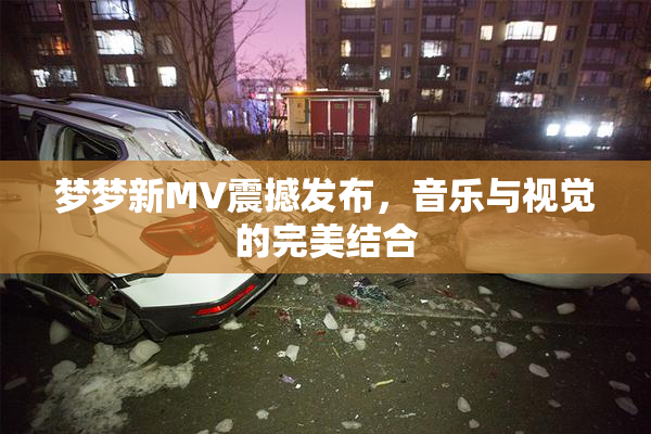梦梦新MV震撼发布，音乐与视觉的完美结合