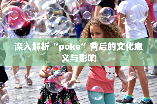 深入解析“poke”背后的文化意义与影响