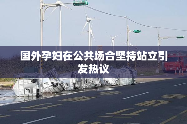 国外孕妇在公共场合坚持站立引发热议