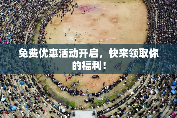 免费优惠活动开启，快来领取你的福利！