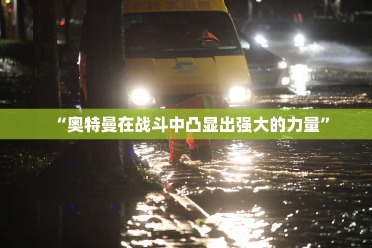 “奥特曼在战斗中凸显出强大的力量”