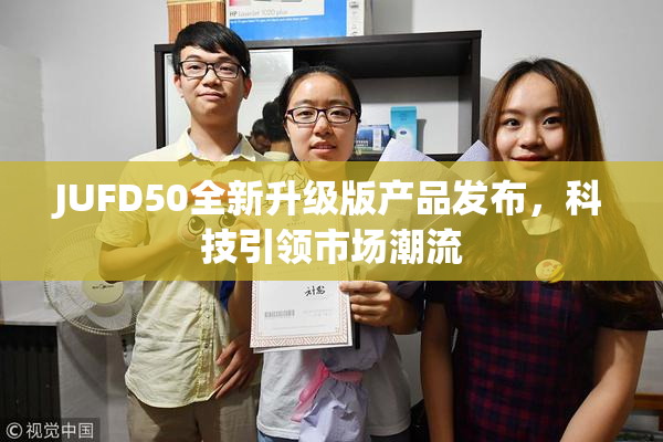 JUFD50全新升级版产品发布，科技引领市场潮流