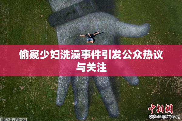 偷窥少妇洗澡事件引发公众热议与关注