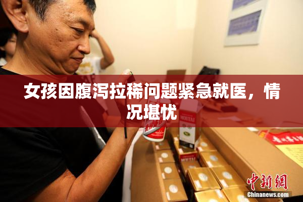女孩因腹泻拉稀问题紧急就医，情况堪忧