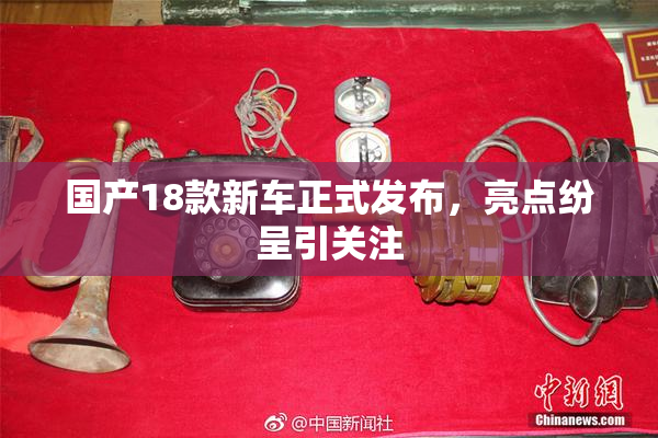 国产18款新车正式发布，亮点纷呈引关注