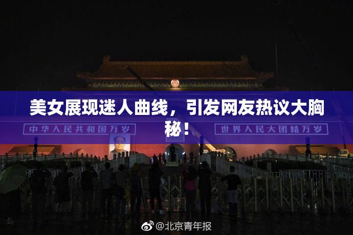 美女展现迷人曲线，引发网友热议大胸秘！