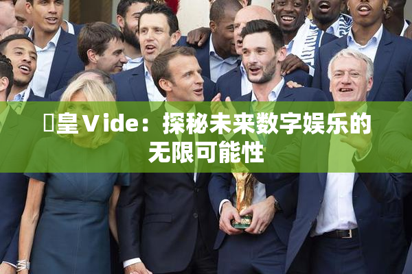 嘼皇Ⅴide：探秘未来数字娱乐的无限可能性