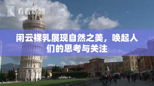 闲云裸乳展现自然之美，唤起人们的思考与关注