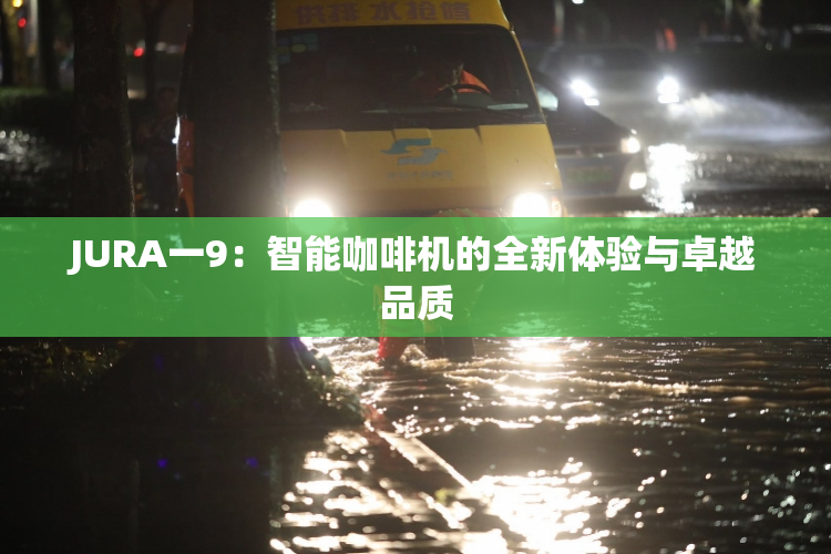 JURA一9：智能咖啡机的全新体验与卓越品质